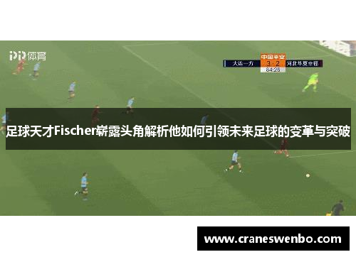 足球天才Fischer崭露头角解析他如何引领未来足球的变革与突破