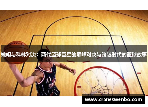 姚明与科林对决：两代篮球巨星的巅峰对决与跨越时代的篮球故事