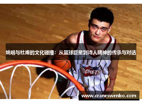 姚明与杜甫的文化碰撞：从篮球巨星到诗人精神的传承与对话