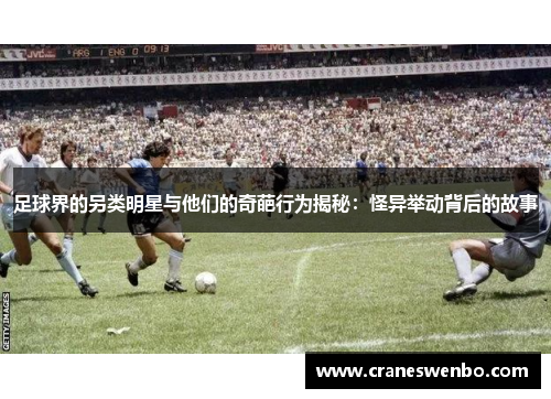 足球界的另类明星与他们的奇葩行为揭秘：怪异举动背后的故事
