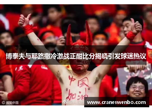 博泰夫与耶路撒冷激战正酣比分揭晓引发球迷热议