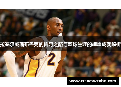 拉塞尔威斯布鲁克的传奇之路与篮球生涯的辉煌成就解析